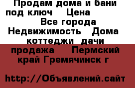 Продам дома и бани под ключ. › Цена ­ 300 000 - Все города Недвижимость » Дома, коттеджи, дачи продажа   . Пермский край,Гремячинск г.